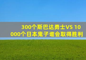 300个斯巴达勇士VS 10000个日本鬼子谁会取得胜利